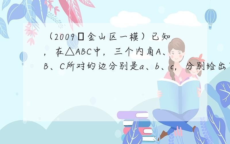 （2009•金山区一模）已知，在△ABC中，三个内角A、B、C所对的边分别是a、b、c，分别给出下列四个条件：