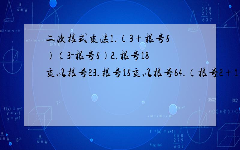 二次根式乘法1.（3+根号5）（3-根号5）2.根号18乘以根号23.根号15乘以根号64.（根号2+1）（根号2-1）