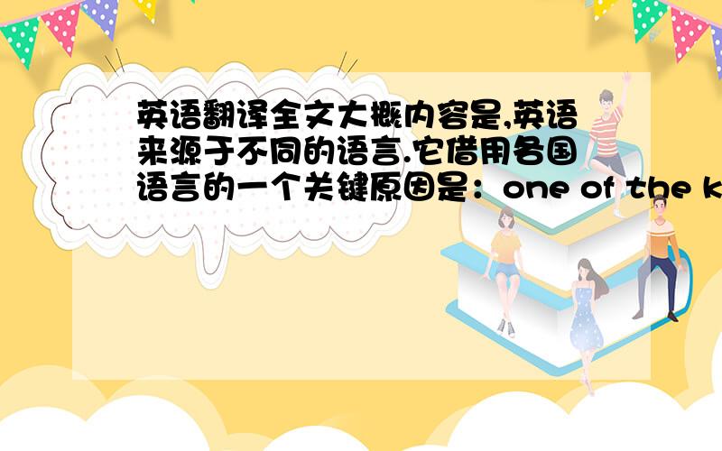 英语翻译全文大概内容是,英语来源于不同的语言.它借用各国语言的一个关键原因是：one of the key reason