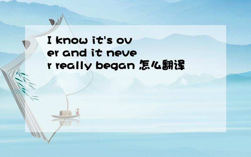 I know it's over and it never really began 怎么翻译