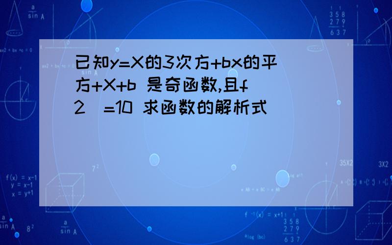 已知y=X的3次方+bx的平方+X+b 是奇函数,且f(2)=10 求函数的解析式