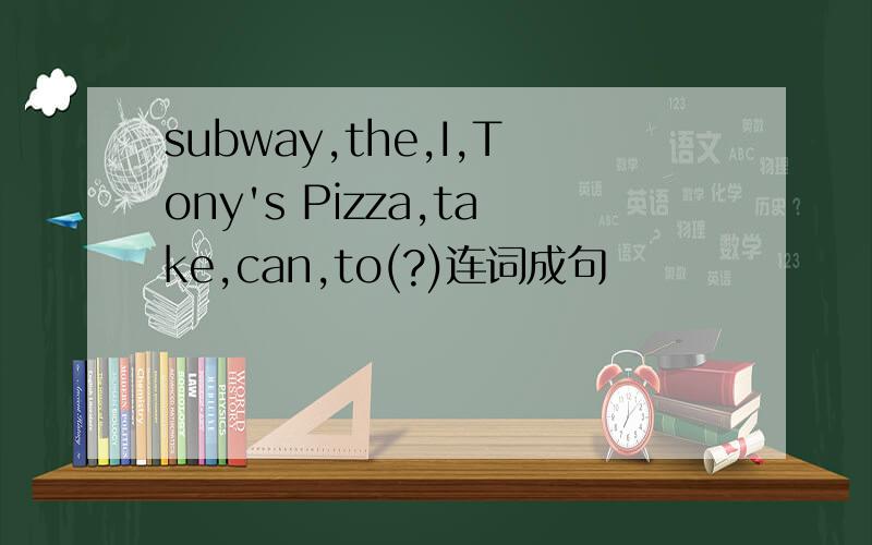 subway,the,I,Tony's Pizza,take,can,to(?)连词成句