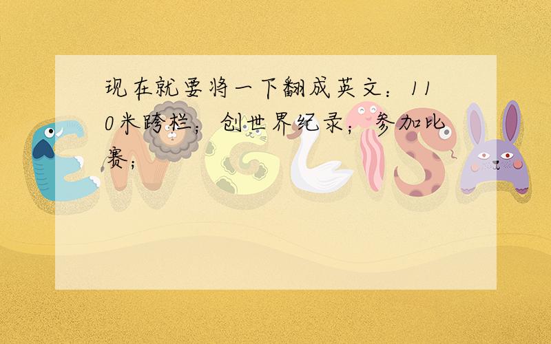 现在就要将一下翻成英文：110米跨栏；创世界纪录；参加比赛；