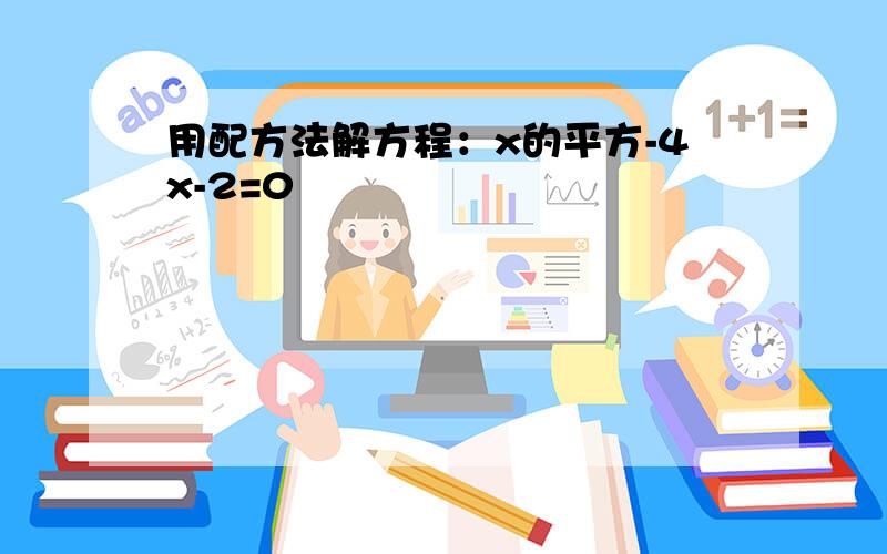 用配方法解方程：x的平方-4x-2=0