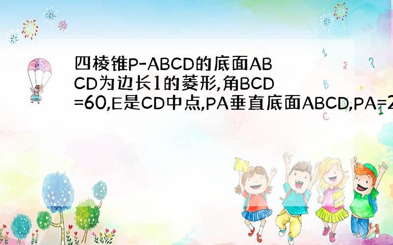 四棱锥P-ABCD的底面ABCD为边长1的菱形,角BCD=60,E是CD中点,PA垂直底面ABCD,PA=2.试建立适当