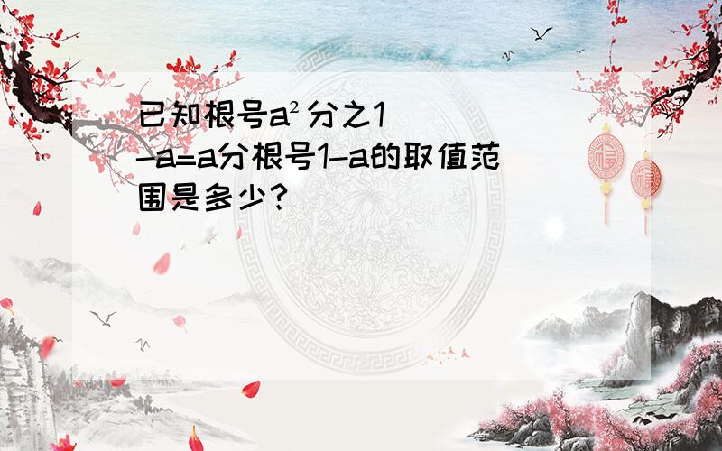 已知根号a²分之1-a=a分根号1-a的取值范围是多少?