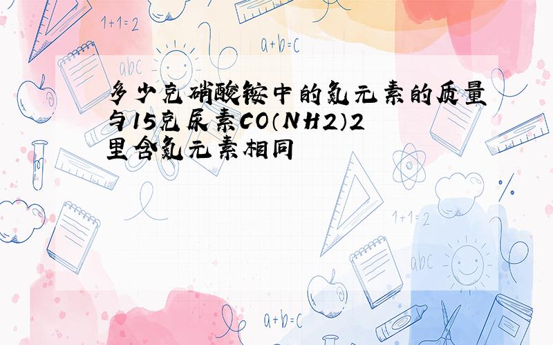 多少克硝酸铵中的氮元素的质量与15克尿素CO（NH2）2里含氮元素相同