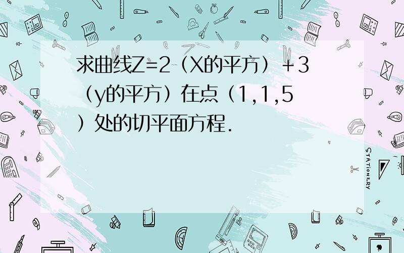 求曲线Z=2（X的平方）＋3（y的平方）在点（1,1,5）处的切平面方程.