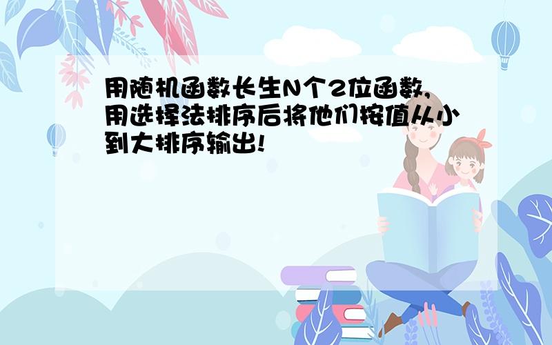 用随机函数长生N个2位函数,用选择法排序后将他们按值从小到大排序输出!