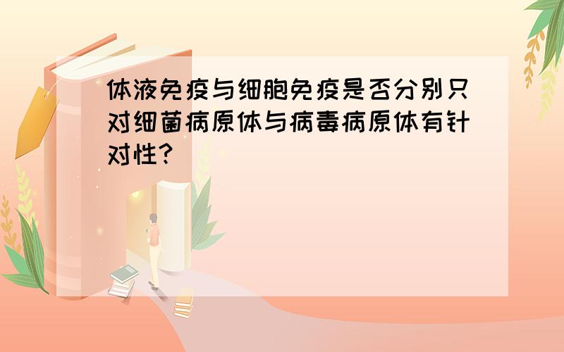 体液免疫与细胞免疫是否分别只对细菌病原体与病毒病原体有针对性?