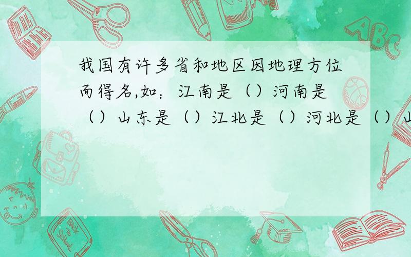 我国有许多省和地区因地理方位而得名,如：江南是（）河南是（）山东是（）江北是（）河北是（）山西是（