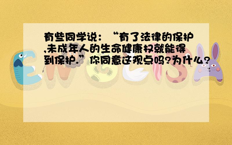 有些同学说：“有了法律的保护,未成年人的生命健康权就能得到保护.”你同意这观点吗?为什么?