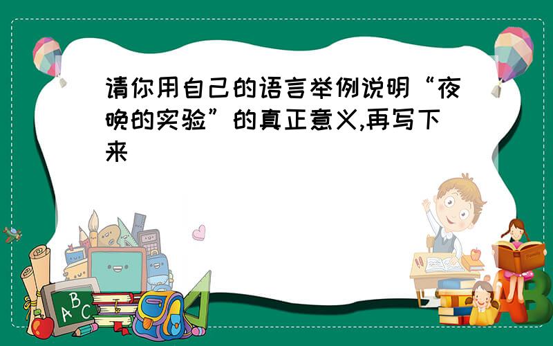 请你用自己的语言举例说明“夜晚的实验”的真正意义,再写下来