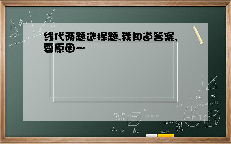 线代两题选择题,我知道答案,要原因～