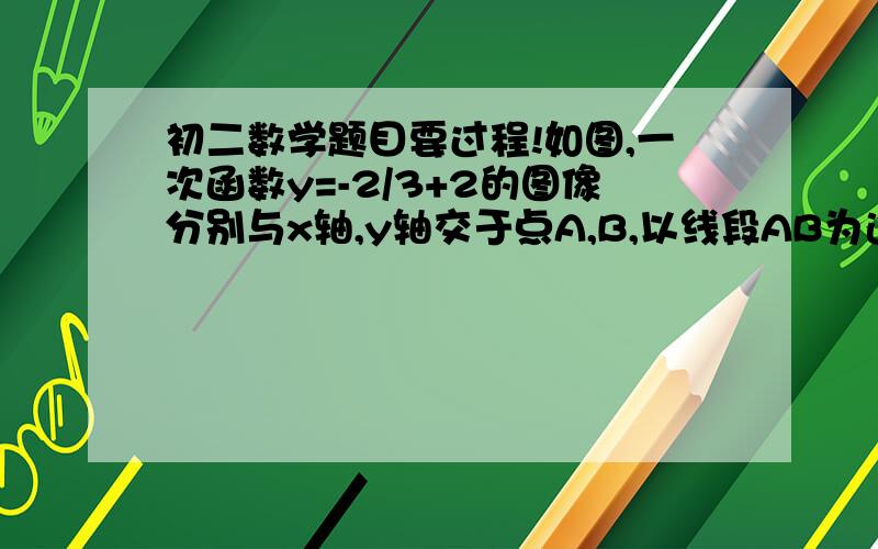 初二数学题目要过程!如图,一次函数y=-2/3+2的图像分别与x轴,y轴交于点A,B,以线段AB为边在第一章象线内作三角