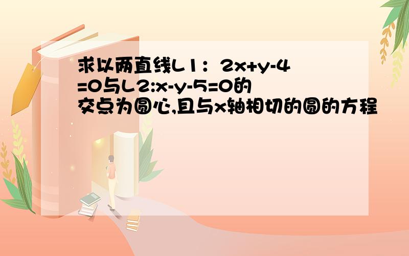 求以两直线L1：2x+y-4=0与L2:x-y-5=0的交点为圆心,且与x轴相切的圆的方程