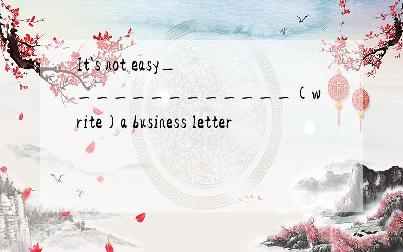 It's not easy_____________(write)a business letter