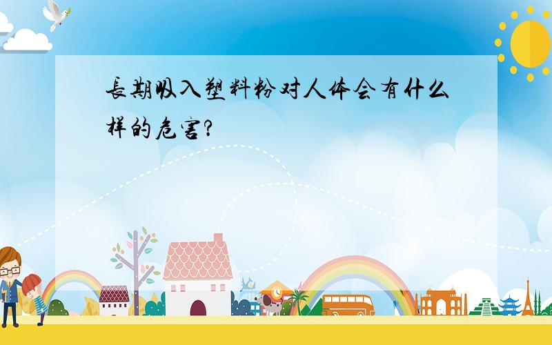 长期吸入塑料粉对人体会有什么样的危害?