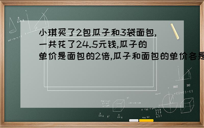 小琪买了2包瓜子和3袋面包,一共花了24.5元钱,瓜子的单价是面包的2倍,瓜子和面包的单价各是多少元?