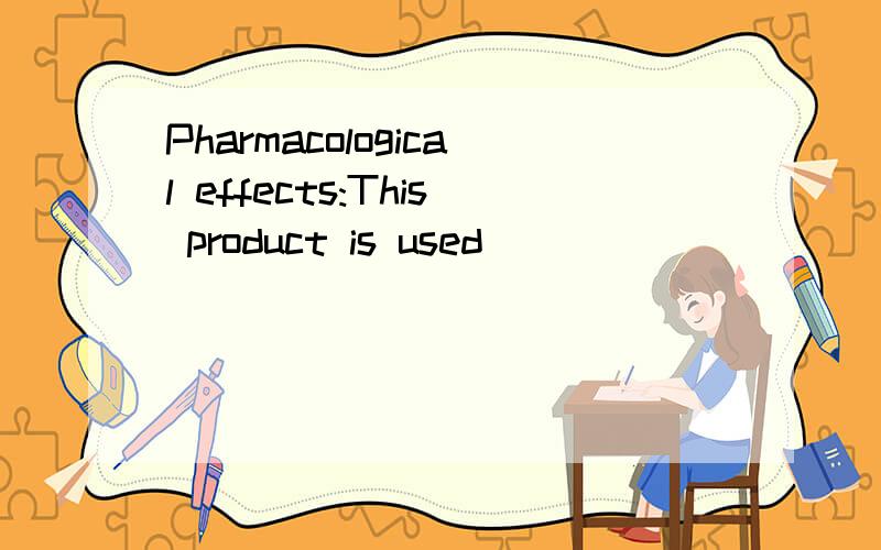 Pharmacological effects:This product is used