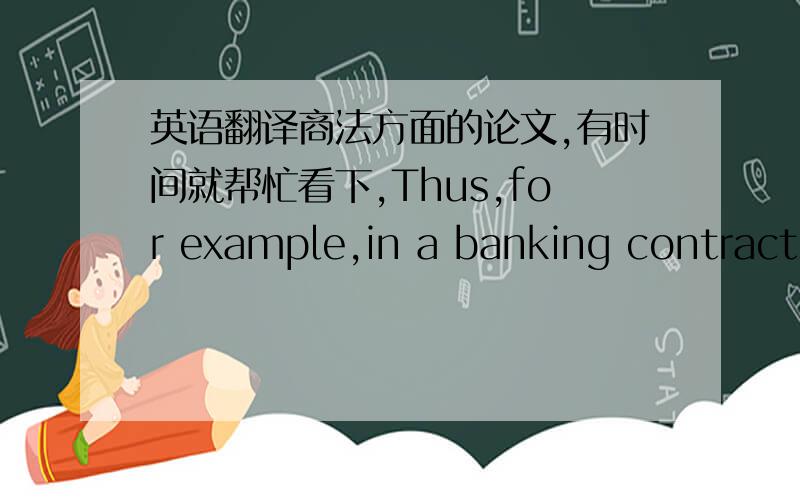 英语翻译商法方面的论文,有时间就帮忙看下,Thus,for example,in a banking contract