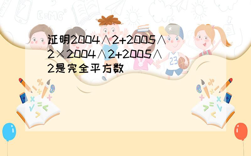 证明2004∧2+2005∧2×2004∧2+2005∧2是完全平方数