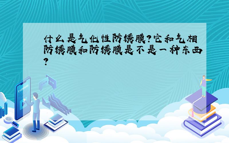 什么是气化性防锈膜?它和气相防锈膜和防锈膜是不是一种东西?