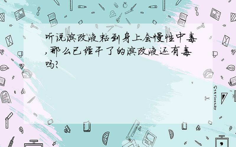 听说涂改液粘到身上会慢性中毒,那么已经干了的涂改液还有毒吗?