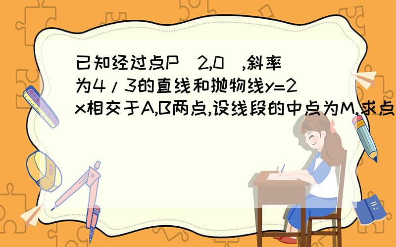 已知经过点P(2,0),斜率为4/3的直线和抛物线y=2x相交于A,B两点,设线段的中点为M.求点M的坐标.