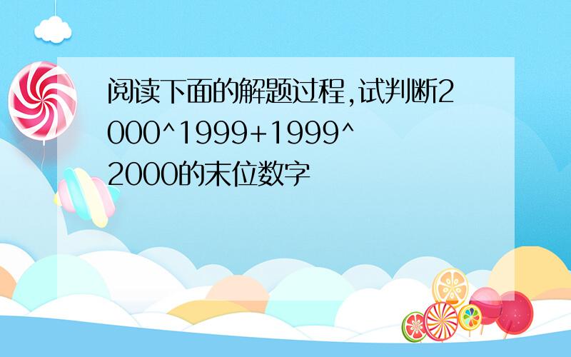 阅读下面的解题过程,试判断2000^1999+1999^2000的末位数字