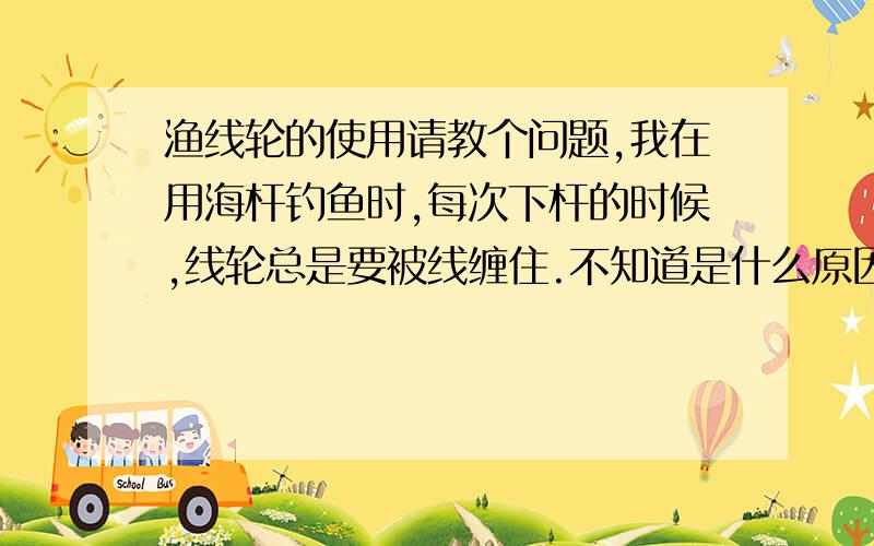 渔线轮的使用请教个问题,我在用海杆钓鱼时,每次下杆的时候,线轮总是要被线缠住.不知道是什么原因,请高手指教!