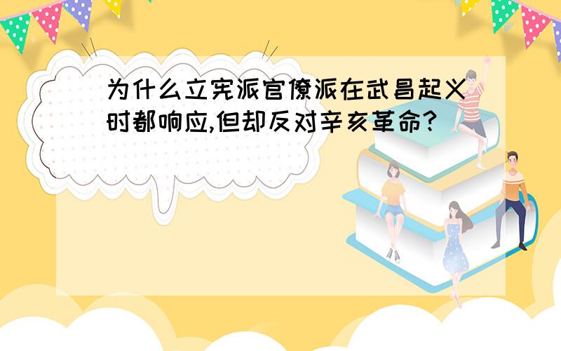 为什么立宪派官僚派在武昌起义时都响应,但却反对辛亥革命?