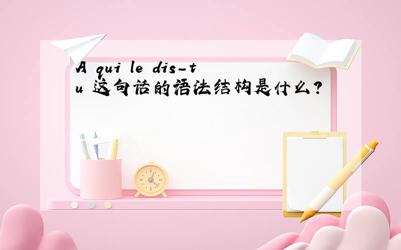 A qui le dis-tu 这句话的语法结构是什么?