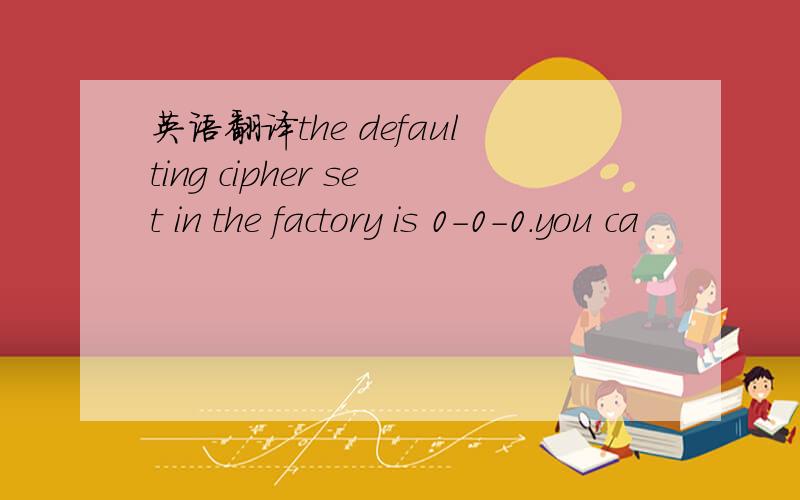 英语翻译the defaulting cipher set in the factory is 0-0-0.you ca