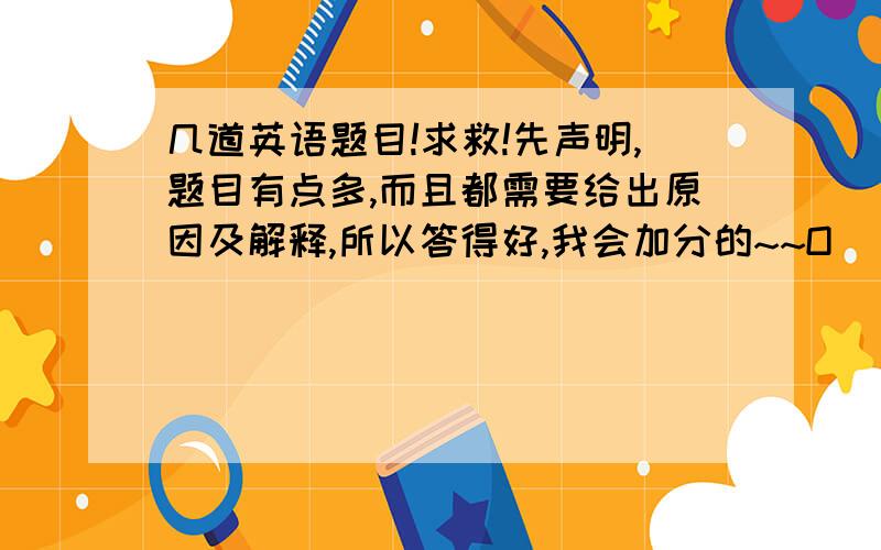 几道英语题目!求救!先声明,题目有点多,而且都需要给出原因及解释,所以答得好,我会加分的~~O(∩_∩)O~1、Jane