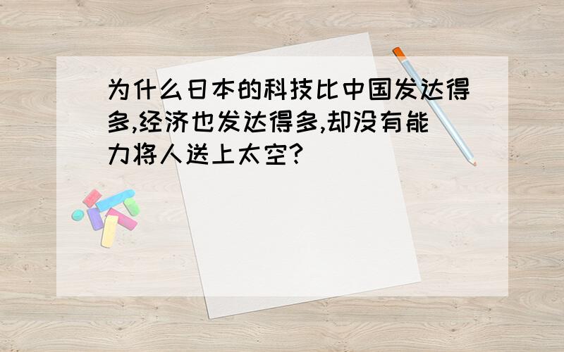 为什么日本的科技比中国发达得多,经济也发达得多,却没有能力将人送上太空?