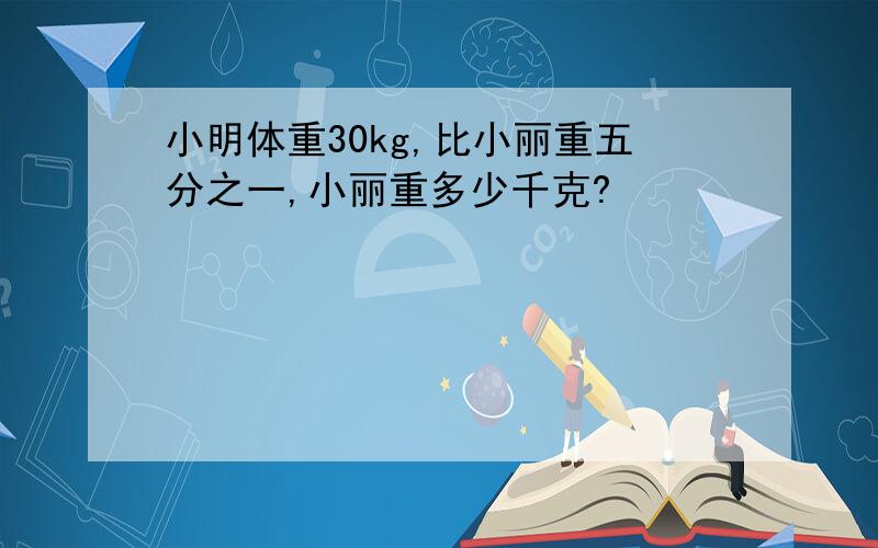 小明体重30kg,比小丽重五分之一,小丽重多少千克?