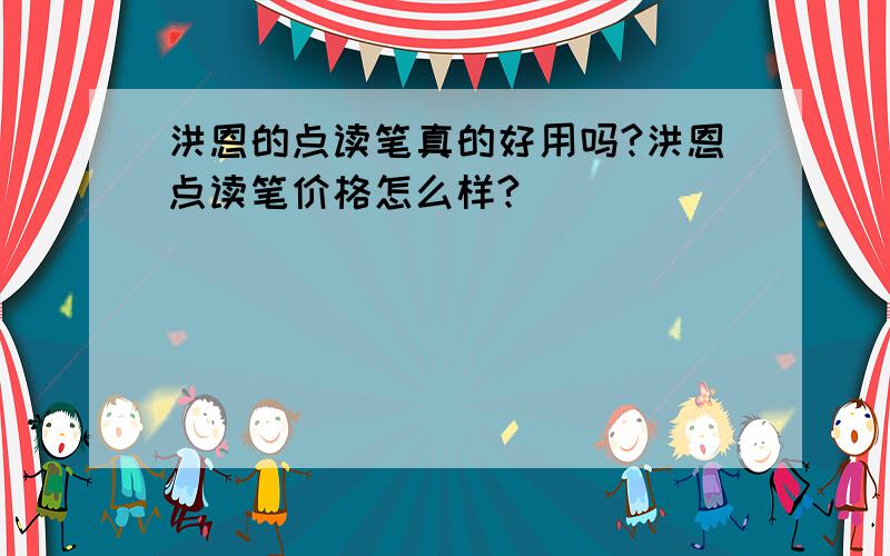 洪恩的点读笔真的好用吗?洪恩点读笔价格怎么样?