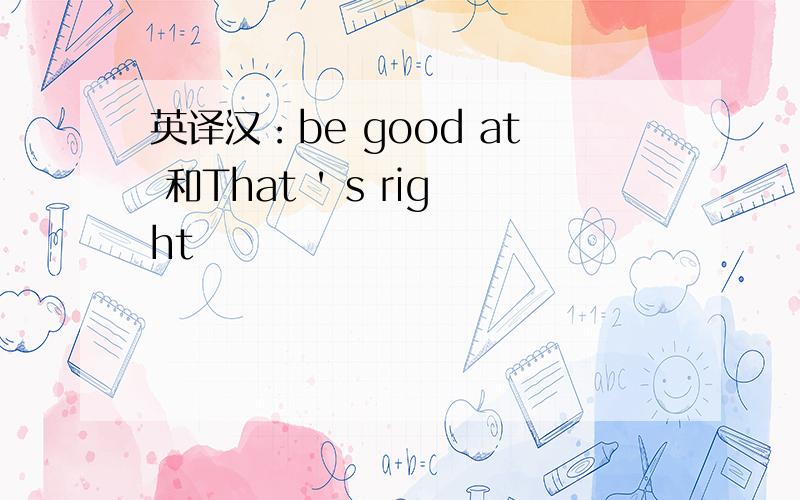 英译汉：be good at 和That ' s right