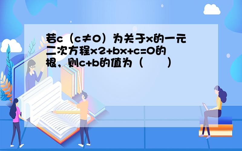 若c（c≠0）为关于x的一元二次方程x2+bx+c=0的根，则c+b的值为（　　）