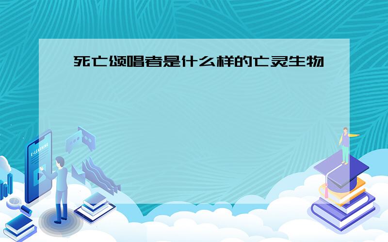 死亡颂唱者是什么样的亡灵生物