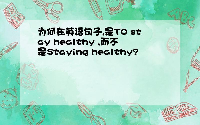 为何在英语句子,是TO stay healthy ,而不是Staying healthy?