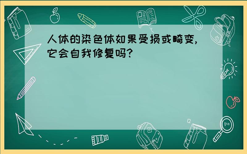 人体的染色体如果受损或畸变,它会自我修复吗?