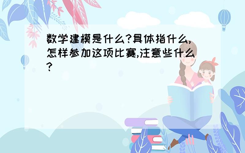 数学建模是什么?具体指什么,怎样参加这项比赛,注意些什么?