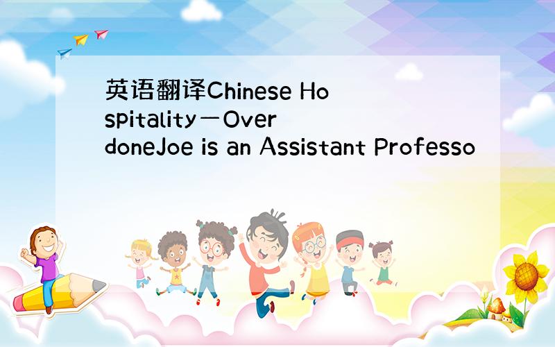 英语翻译Chinese Hospitality—OverdoneJoe is an Assistant Professo