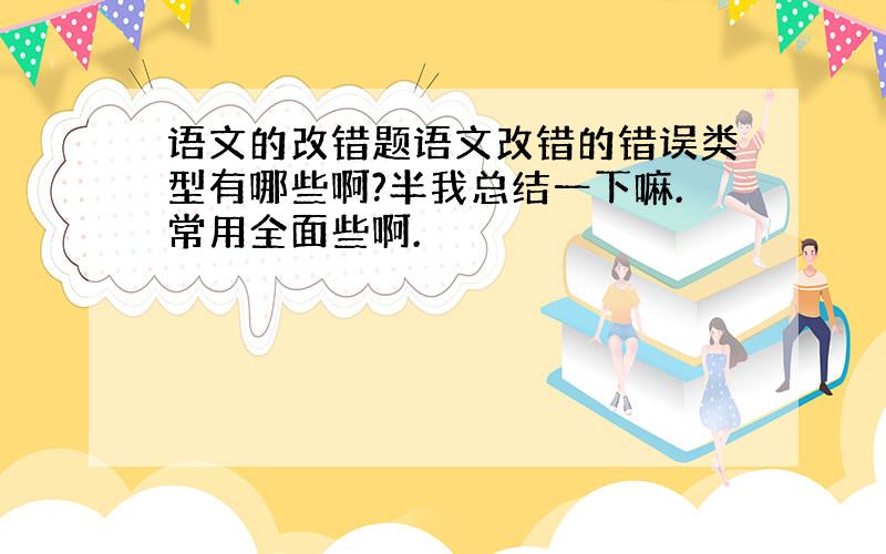 语文的改错题语文改错的错误类型有哪些啊?半我总结一下嘛.常用全面些啊.