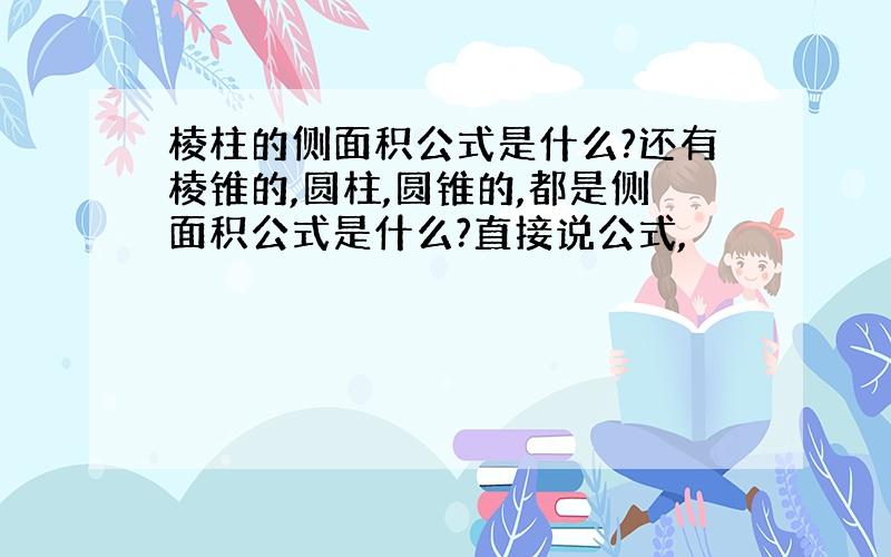 棱柱的侧面积公式是什么?还有棱锥的,圆柱,圆锥的,都是侧面积公式是什么?直接说公式,