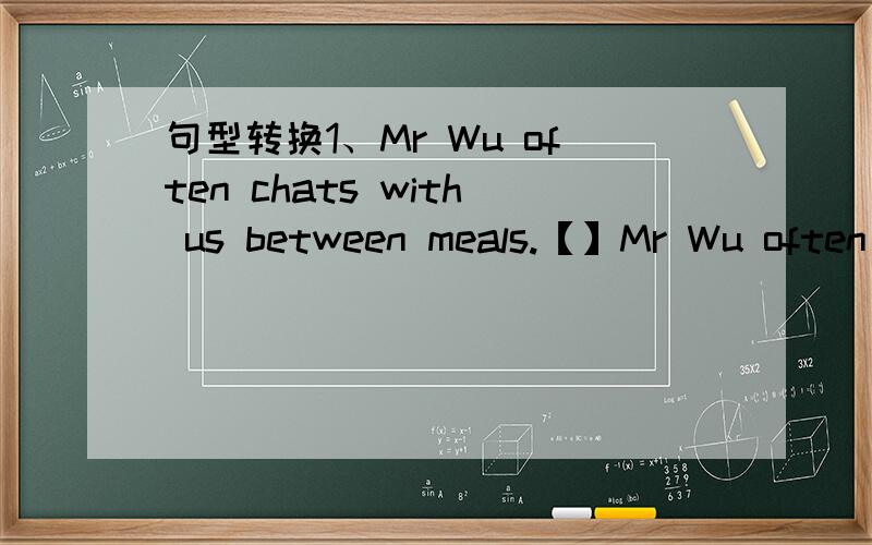 句型转换1、Mr Wu often chats with us between meals.【】Mr Wu often【