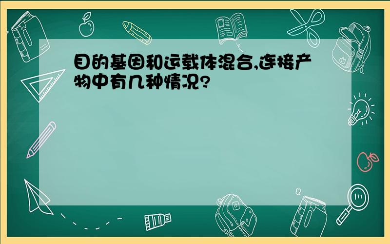 目的基因和运载体混合,连接产物中有几种情况?