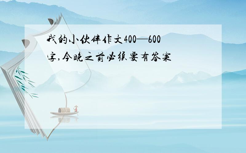 我的小伙伴作文400—600字,今晚之前必须要有答案